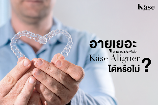 อายุเยอะสามารถ จัดฟันใส Käse Aligner ได้หรือไม่?